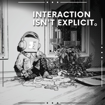 Interaction Isn't Explicit。